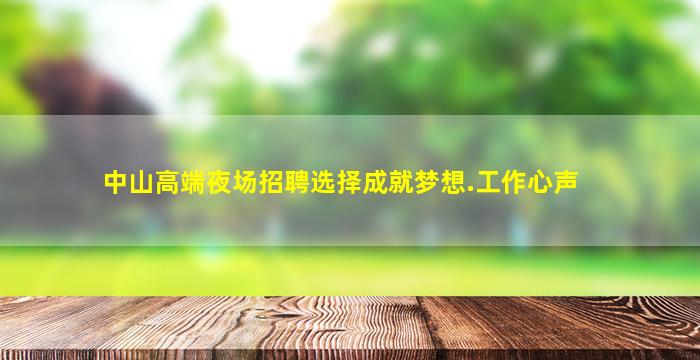中山高端夜场招聘选择成就梦想.工作心声